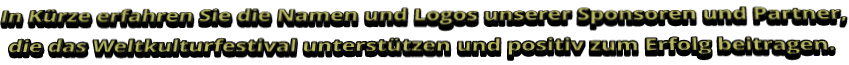 In Kürze erfahren Sie die Namen und Logos unserer Sponsoren und Partner,  die das Weltkulturfestival unterstützen und positiv zum Erfolg beitragen.