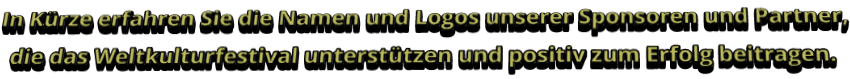 In Kürze erfahren Sie die Namen und Logos unserer Sponsoren und Partner,  die das Weltkulturfestival unterstützen und positiv zum Erfolg beitragen.